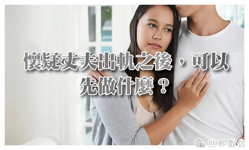 懷疑丈夫出軌之後，可以先做什麼？