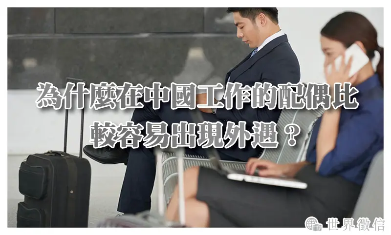 為什麼在中國工作的配偶比較容易出現外遇？（又稱「大陸外遇」「包養小三／包二奶」）
