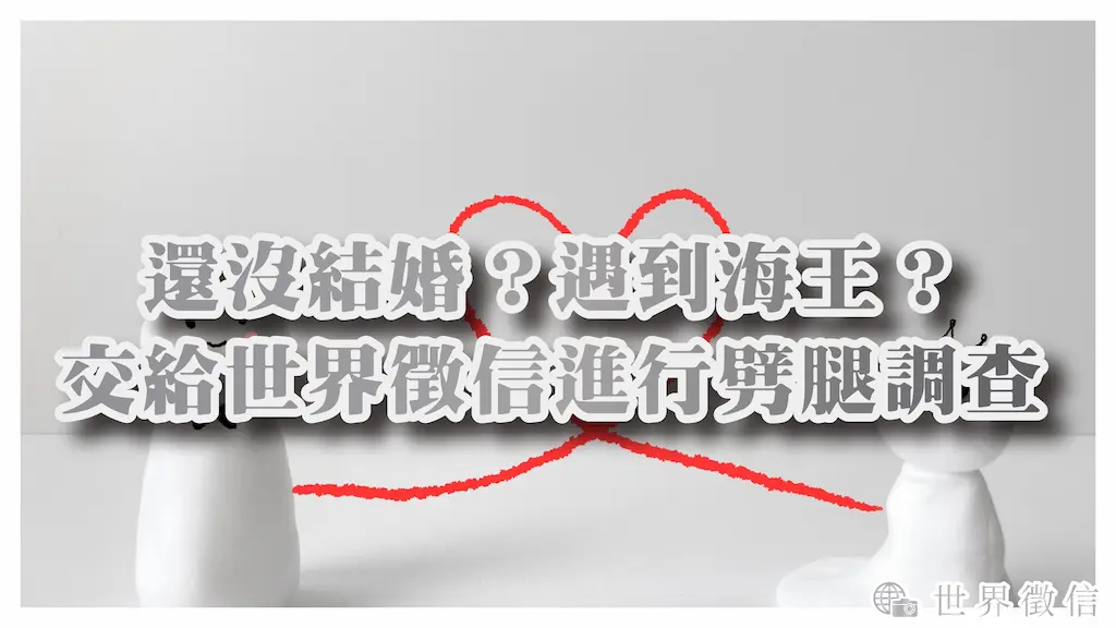 還沒結婚？遇到海王？交給世界徵信進行劈腿調查